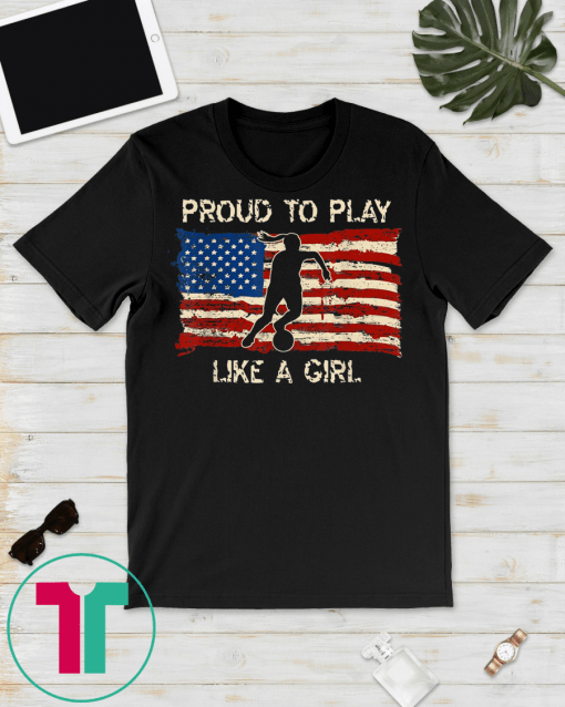 American Flag Proud To Play Like a Girl Women Soccer T-Shirt