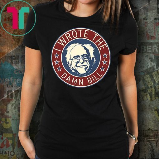 Bernie Sanders I Wrote The Damn Bill Tee Shirt