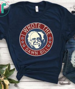 Bernie Sanders I Wrote The Damn Bill Tee Shirt