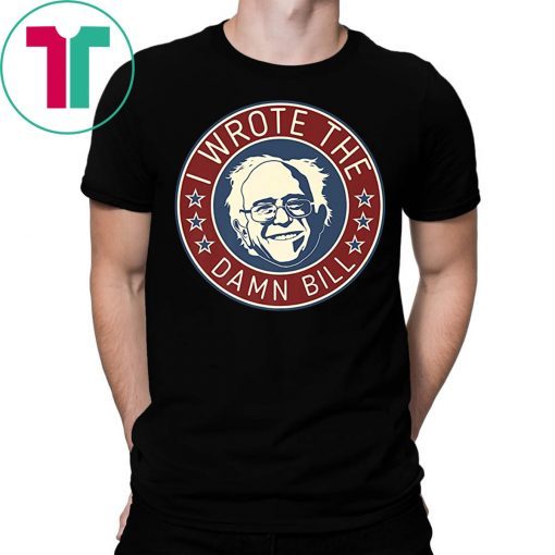 Bernie Sanders I Wrote The Damn Bill Tee Shirt