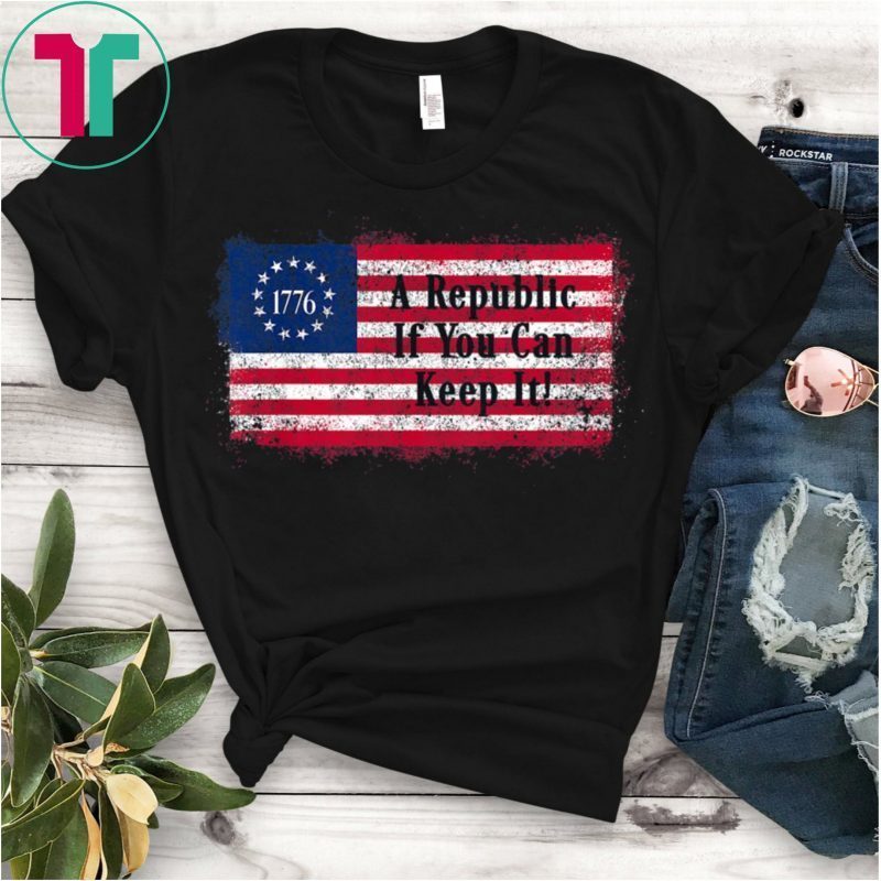 Betsy Ross Flag A Republic If You Can Keep It July 4 1776 TShirt
