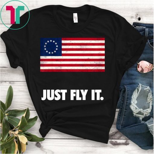 Betsy Ross Flag Just Fly It T-Shirt