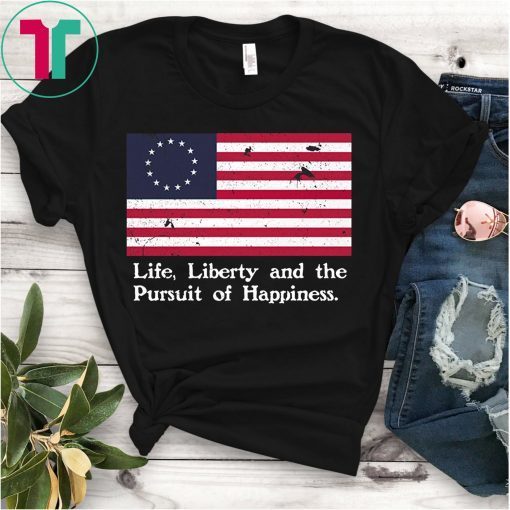 Betsy Ross Flag Shirt Life Liberty Happiness Distressed T-Shirt