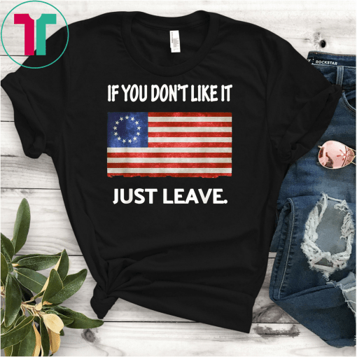 Betsy Ross If You Don't Like It Just Leave Patriotic Flag Gift T-Shirt