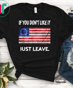 Betsy Ross If You Don't Like It Just Leave Patriotic Flag Gift Tee Shirt