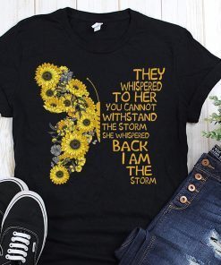 Butterfly they whispered to her you cannot withstand the storm she whispered back I am the storm shirt