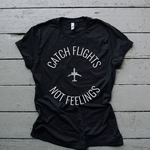Catch Flights Not Feelings, Graphic T Shirt, Unisex, Antisocial, Workout Shirt, Vacation Tee