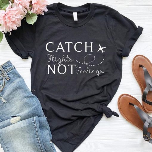 Catch Flights Not Feelings Shirt, funny Hipster Shirt, Travel Gift, Adventure, Traveller, Gifts for Her, Tumblr Shirt, Flight Attendant