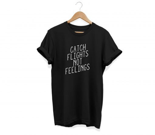 Catch Flights Not Feelings, Unisex T-shirt, Black Shirt, Cool tshirt, Gift, Shirts with saying, Trending shirt, Tumblr shirt, popular shirt