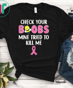 Check your boobs mine tried to kill me breast cancer awareness shirt
