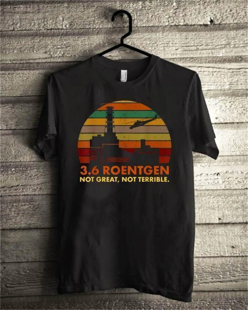 Chernobyl 3.6 Roentgen Not Great Not Terrible T-Shirt