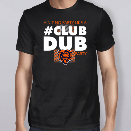 Chicago Bears Ain’t no party like a Club Dub party Shirt