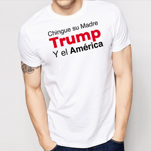 Chingue Su Madre Trump Y el América T-Shirt