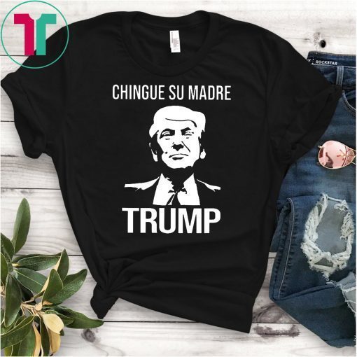 Chingue su madre Trump T shirt