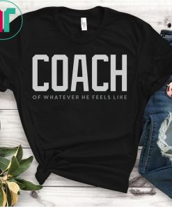 Coach Of Whatever He Feels Like T-Shirt