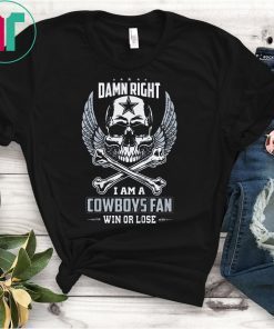 Damn Right I Am A Cowboys Fan Win Or Lose Shirt