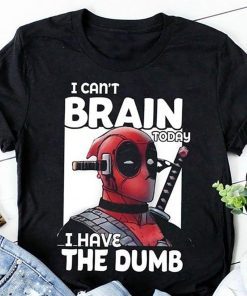 Deadpool I can’t brain today I have the dumb shirt