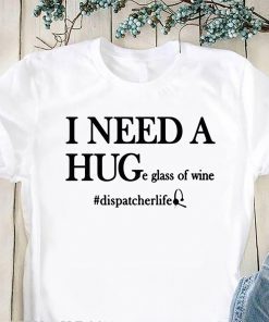 Dispatcher life I need a huge glass of wine shirt