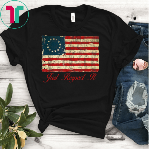 Distressed Betsy Ross Flag Just Respect It Gift T-Shirt Rush Betsy Ross T-Shirts