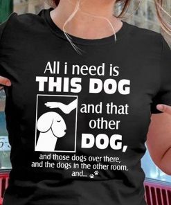 Dog dick head all I need is this dog and that other dog shirt