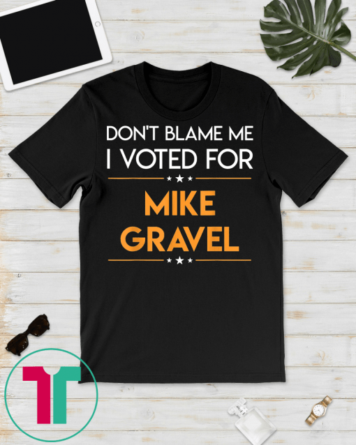 Don't Blame Me I Voted For Mike Gravel 2020 Election T-Shirt