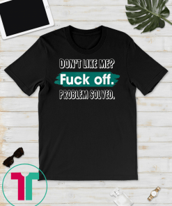 Don't Like Me Fuck Off Problem Solved Funny Sassy T-Shirt
