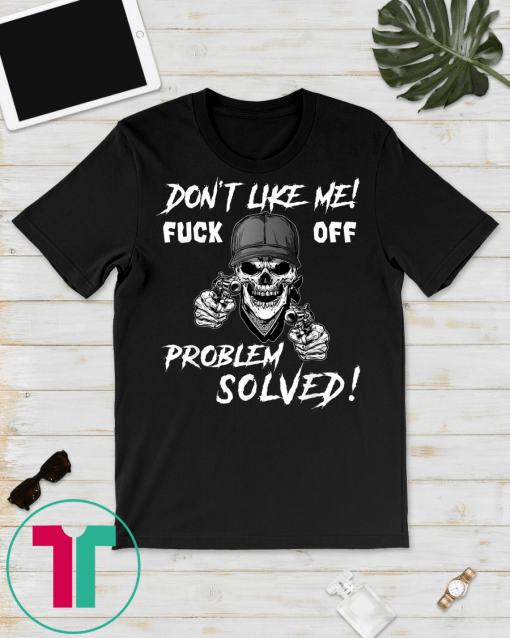 Don't Like Me Fuck Off Problem Solved Gift Tee Shirt
