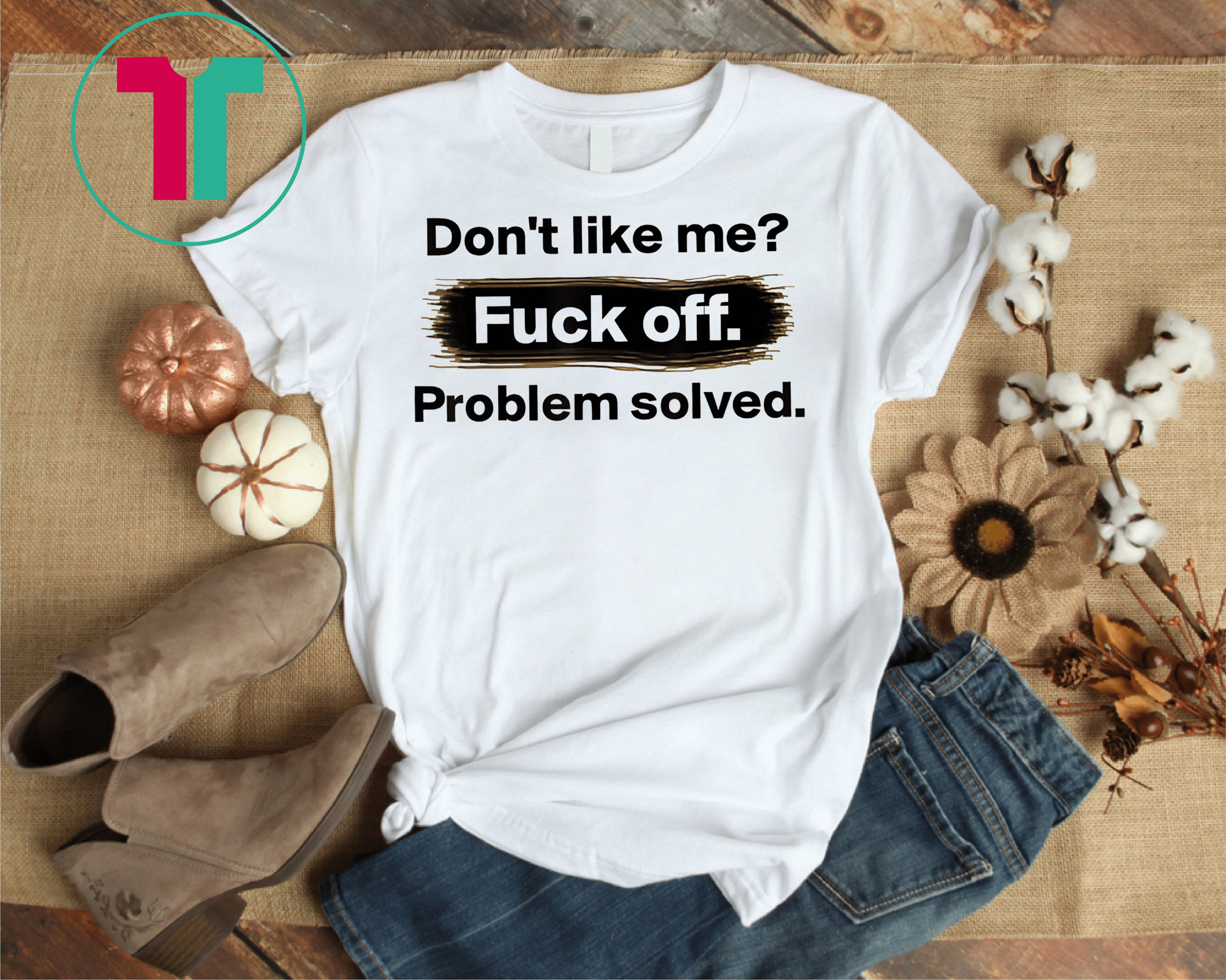 Don T Like Me Fuck Off Problem Solved Tshirt