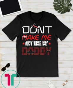 Don't Make Me Act Like My Daddy Gift T-Shirt For Men Women