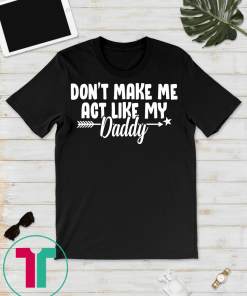 Don't Make Me Act Like My Daddy Shirt Funny Gift