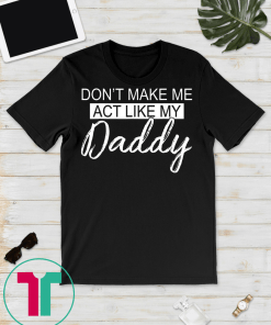 Don't Make Me Act Like My Daddy Tshirt
