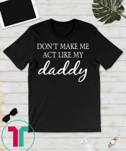 Don't Make Me Act Like My daddy funny t-Shirt T-Shirt
