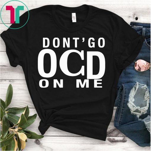 Don’t Go OCD On Me T-Shirt