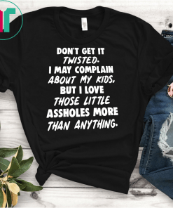 Don’t get it twisted I may complain about my kids shirt
