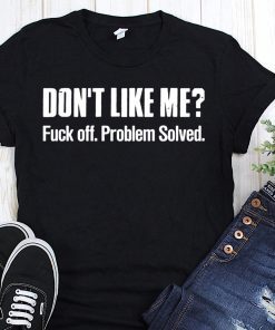 Don’t like me fuck off problem solved shirt