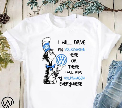 Dr seuss I will drive my volkswagen here or there I will drive my volkswagen everywhere shirt