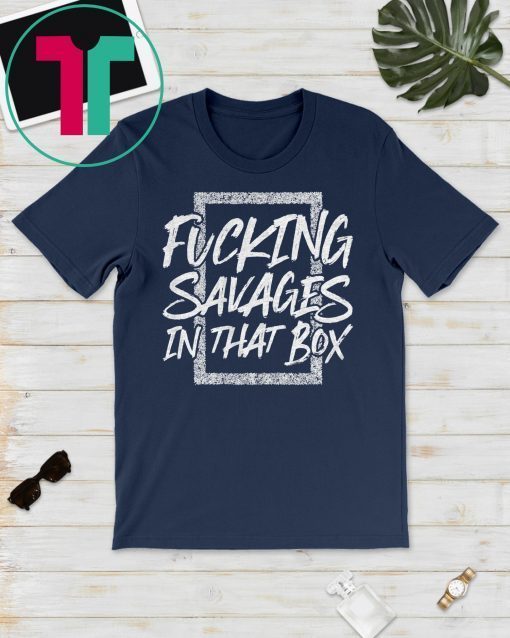 Fucking Savages In That Box 2019 Shirt