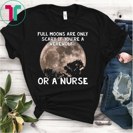 Full Moons Are Only Scary If You're Werewolf Or Nurse T-Shirt