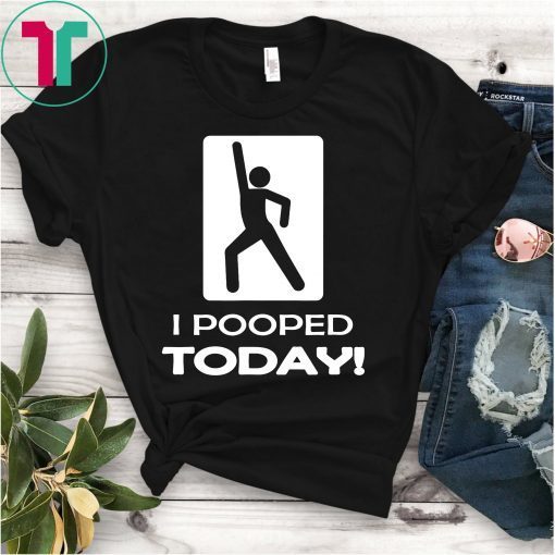 Funny I Pooped Today T Shirt - Humor I pooped Shirt