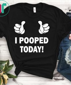 Funny I Pooped Today T Shirts