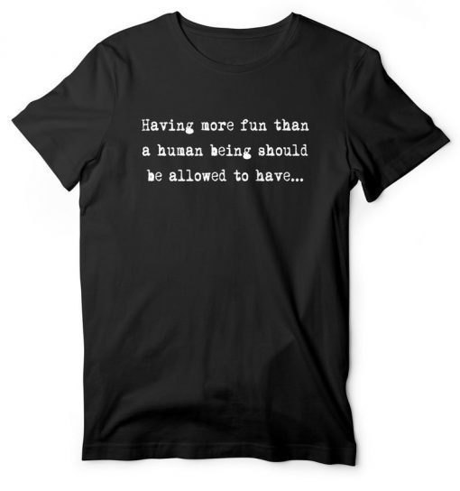 Having More Fun Than A Human Being Should Be Allowed To Have EIB Store Talent on Loan from God Gift T-Shirt