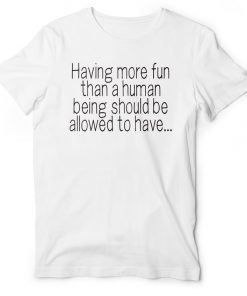 Having More Fun Than A Human Being Should Be Allowed To Have EIB Store Talent on Loan from God t-shirt