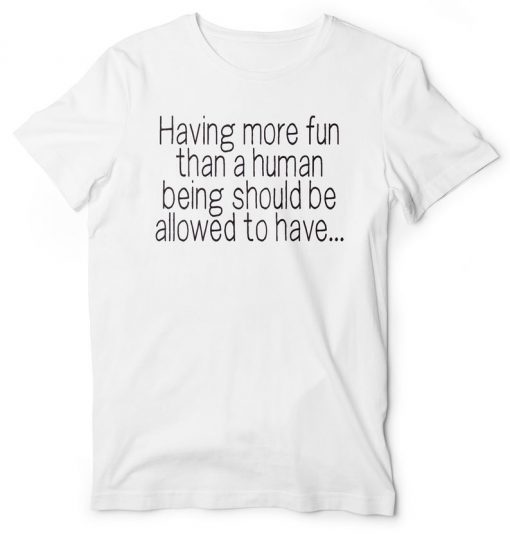 Having More Fun Than A Human Being Should Be Allowed To Have EIB Store Talent on Loan from God t-shirt