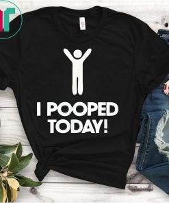 I Pooped Today T-Shirt , I Pooped Today Shirt