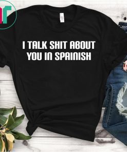 I Talk Shit About You In Spanish Funny T-Shirt