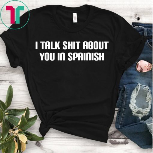 I Talk Shit About You In Spanish Funny T-Shirt