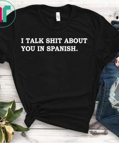 I Talk Shit About You In Spanish Shirt