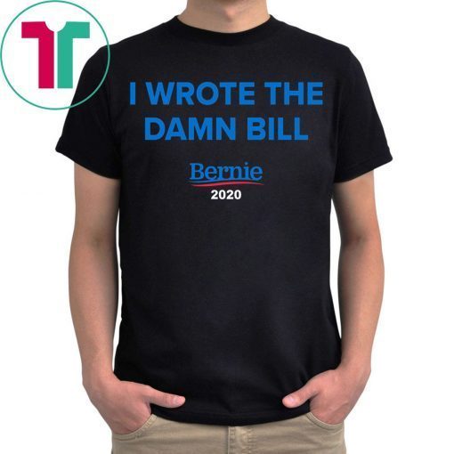 Bernie 2020 I Wrote The Damn Bill Shirt