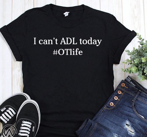 I can’t ADL today #OTLife shirt