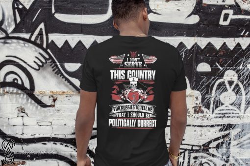 I didn’t serve this country for pussies to tell me that I should be politically correct navy veteran shirt